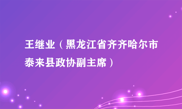 王继业（黑龙江省齐齐哈尔市泰来县政协副主席）