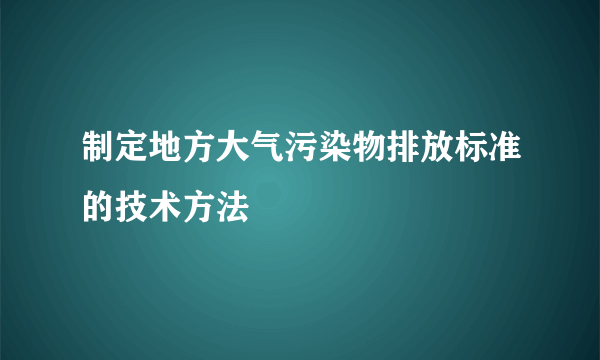 制定地方大气污染物排放标准的技术方法