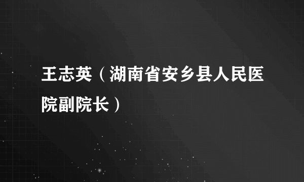 王志英（湖南省安乡县人民医院副院长）