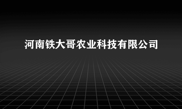 河南铁大哥农业科技有限公司