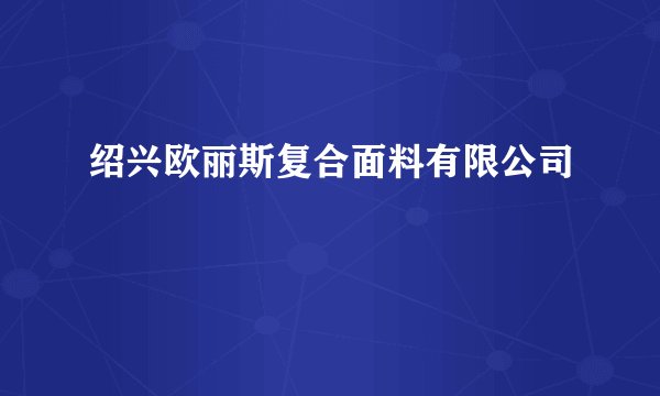 绍兴欧丽斯复合面料有限公司