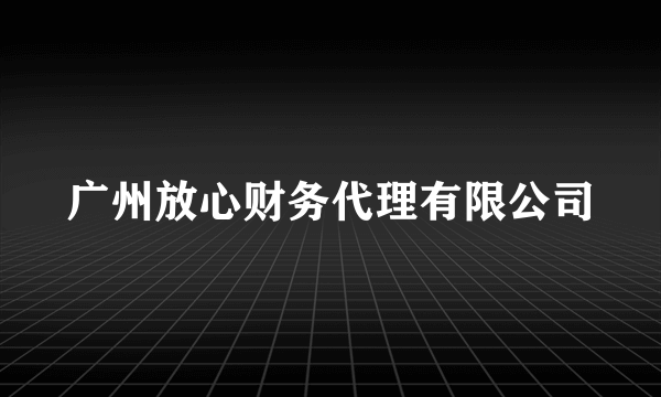 广州放心财务代理有限公司