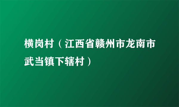 横岗村（江西省赣州市龙南市武当镇下辖村）