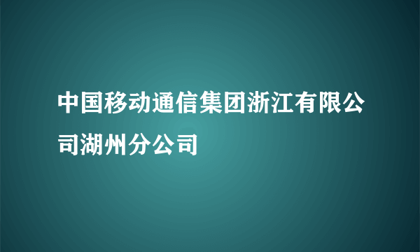 中国移动通信集团浙江有限公司湖州分公司