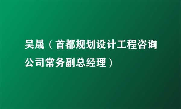 吴晟（首都规划设计工程咨询公司常务副总经理）