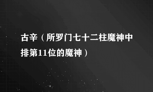 古辛（所罗门七十二柱魔神中排第11位的魔神）