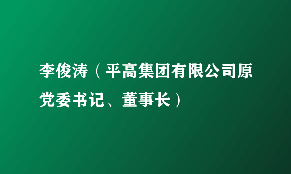 李俊涛（平高集团有限公司原党委书记、董事长）