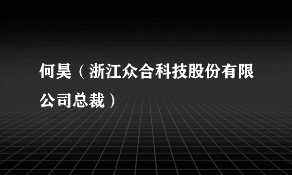 何昊（浙江众合科技股份有限公司总裁）