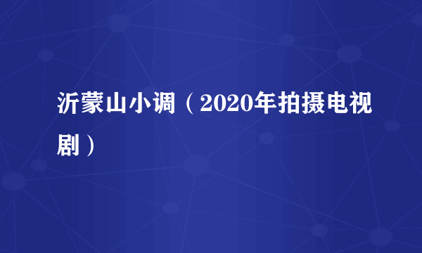 沂蒙山小调（2020年拍摄电视剧）