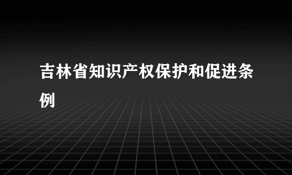 吉林省知识产权保护和促进条例