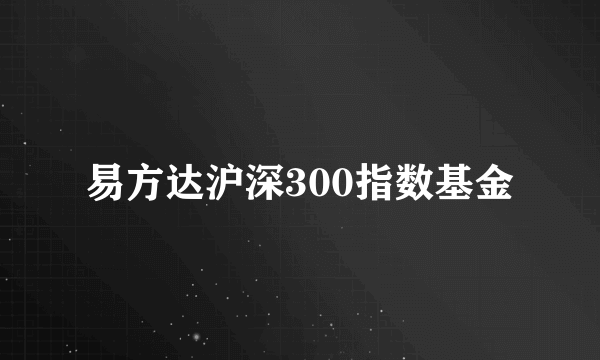 易方达沪深300指数基金