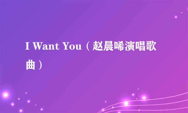 I Want You（赵晨唏演唱歌曲）