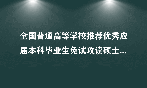 全国普通高等学校推荐优秀应届本科毕业生免试攻读硕士学位研究生工作管理办法（试行）