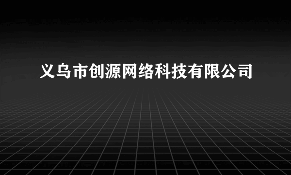 义乌市创源网络科技有限公司