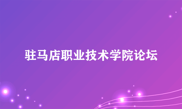 驻马店职业技术学院论坛