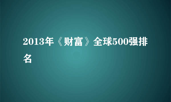 2013年《财富》全球500强排名