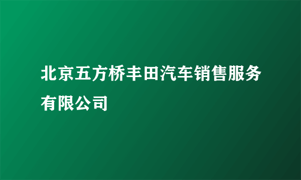 北京五方桥丰田汽车销售服务有限公司