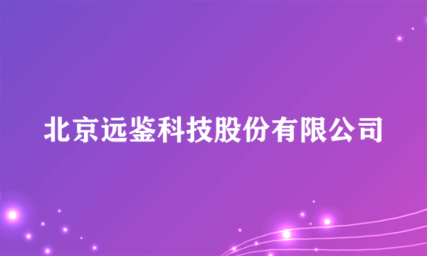 北京远鉴科技股份有限公司