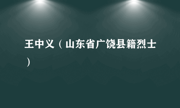 王中义（山东省广饶县籍烈士）