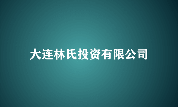 大连林氏投资有限公司