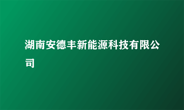 湖南安德丰新能源科技有限公司