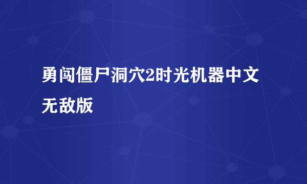 勇闯僵尸洞穴2时光机器中文无敌版