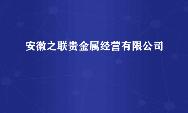 安徽之联贵金属经营有限公司