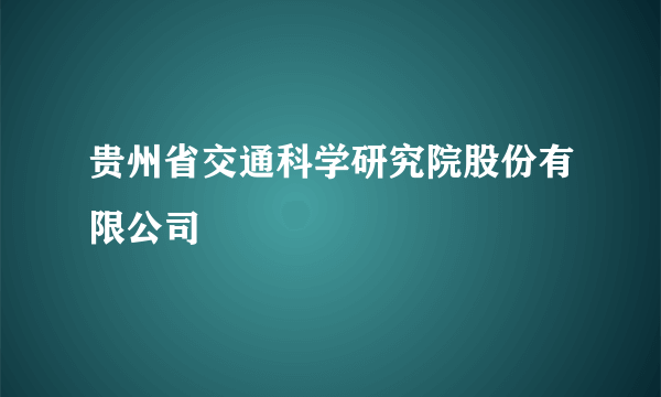 贵州省交通科学研究院股份有限公司