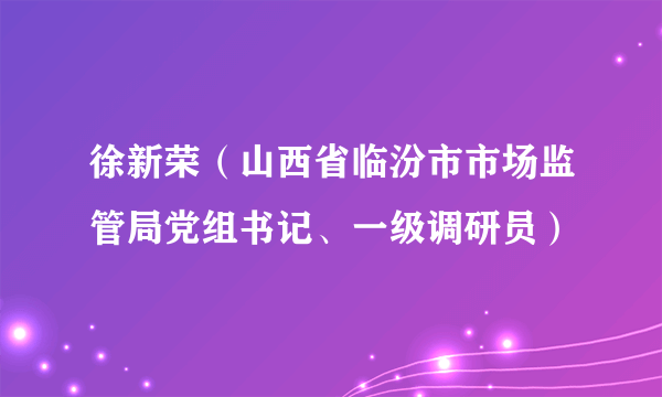 徐新荣（山西省临汾市市场监管局党组书记、一级调研员）