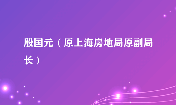 殷国元（原上海房地局原副局长）