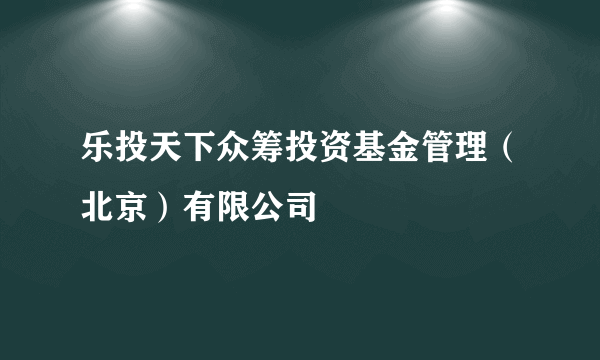 乐投天下众筹投资基金管理（北京）有限公司