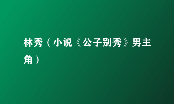 林秀（小说《公子别秀》男主角）