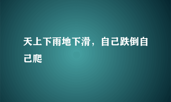 天上下雨地下滑，自己跌倒自己爬