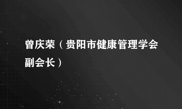 曾庆荣（贵阳市健康管理学会副会长）