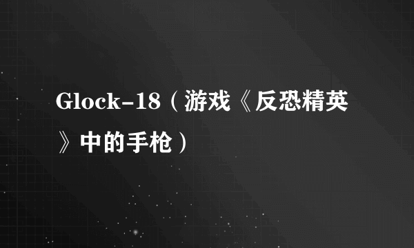 Glock-18（游戏《反恐精英》中的手枪）