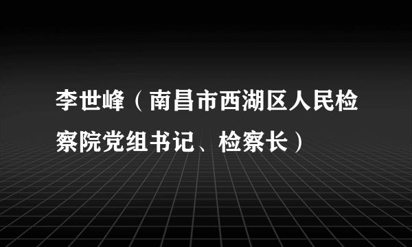 李世峰（南昌市西湖区人民检察院党组书记、检察长）