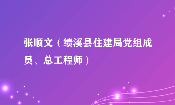 张顺文（绩溪县住建局党组成员、总工程师）