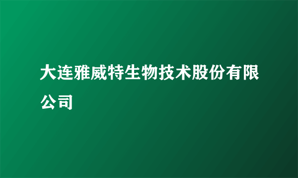 大连雅威特生物技术股份有限公司