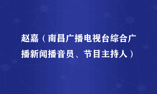 赵嘉（南昌广播电视台综合广播新闻播音员、节目主持人）