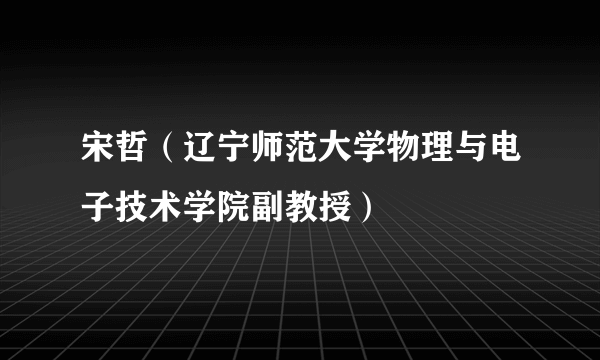 宋哲（辽宁师范大学物理与电子技术学院副教授）