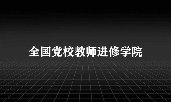 全国党校教师进修学院