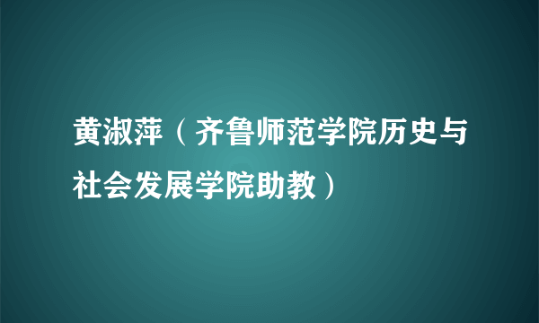 黄淑萍（齐鲁师范学院历史与社会发展学院助教）