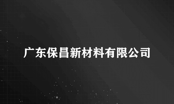 广东保昌新材料有限公司