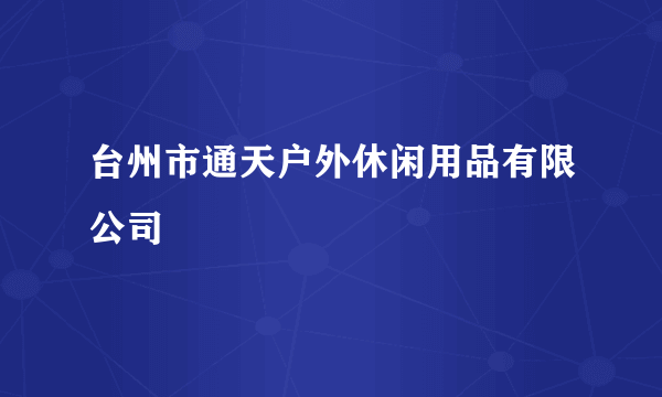 台州市通天户外休闲用品有限公司