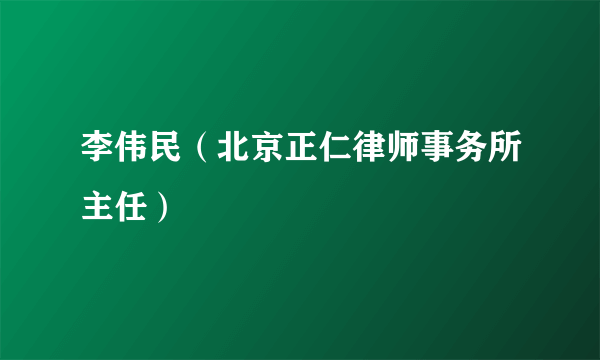 李伟民（北京正仁律师事务所主任）