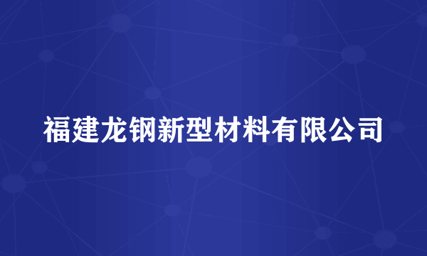 福建龙钢新型材料有限公司