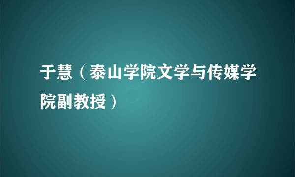 于慧（泰山学院文学与传媒学院副教授）