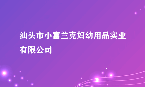 汕头市小富兰克妇幼用品实业有限公司