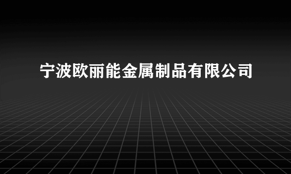 宁波欧丽能金属制品有限公司