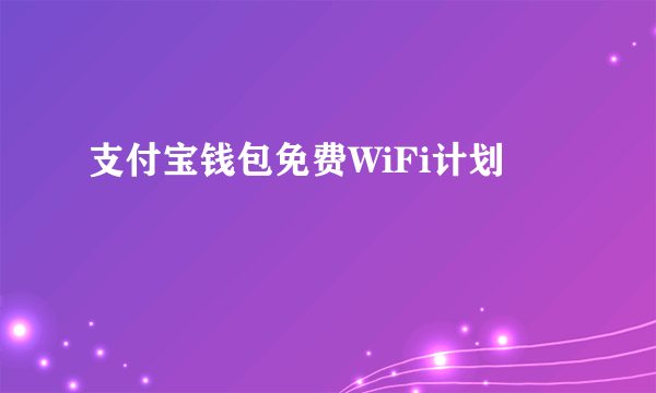 支付宝钱包免费WiFi计划